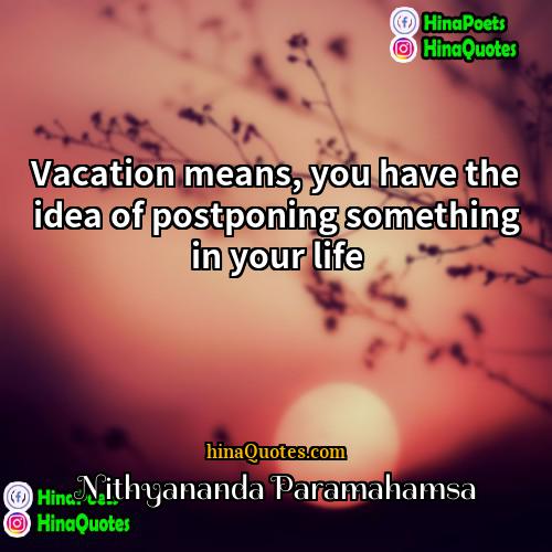 Nithyananda Paramahamsa Quotes | Vacation means, you have the idea of